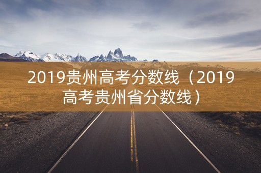 2019贵州高考分数线（2019高考贵州省分数线）