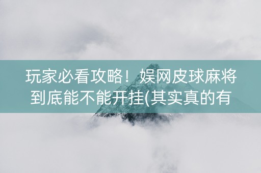 玩家必看攻略！娱网皮球麻将到底能不能开挂(其实真的有挂)