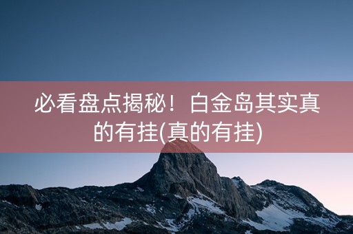 必看盘点揭秘！白金岛其实真的有挂(真的有挂)