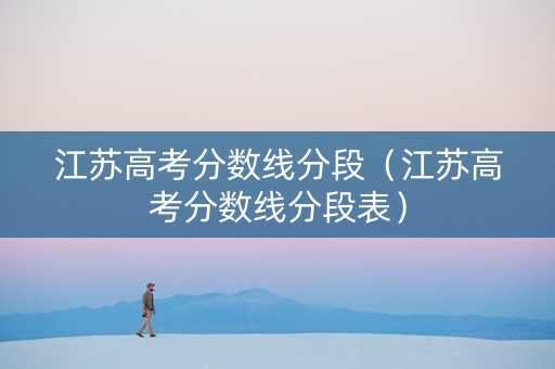 江苏高考分数线分段（江苏高考分数线分段表）