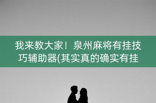 我来教大家！泉州麻将有挂技巧辅助器(其实真的确实有挂)