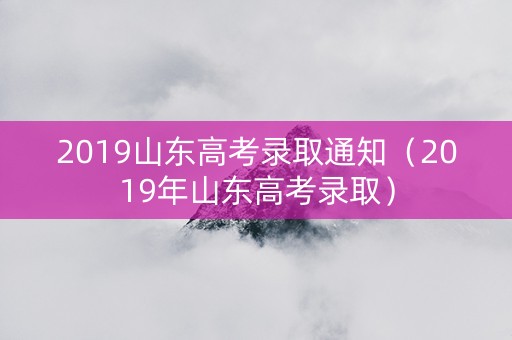 2019山东高考录取通知（2019年山东高考录取）