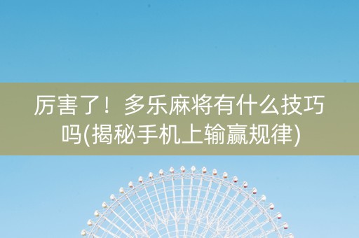 厉害了！多乐麻将有什么技巧吗(揭秘手机上输赢规律)