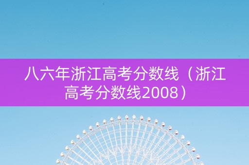 八六年浙江高考分数线（浙江高考分数线2008）