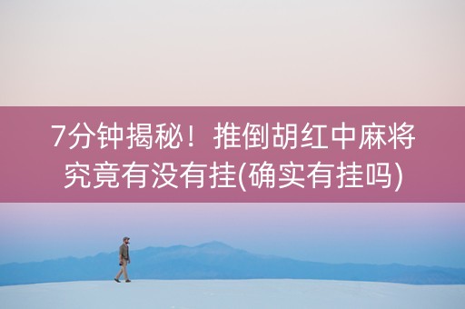 7分钟揭秘！推倒胡红中麻将究竟有没有挂(确实有挂吗)
