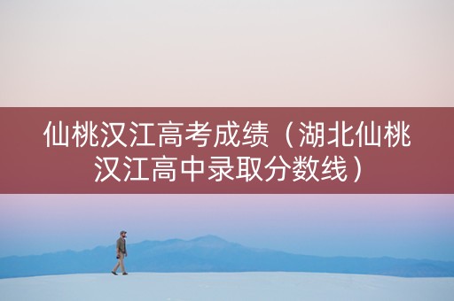 仙桃汉江高考成绩（湖北仙桃汉江高中录取分数线）