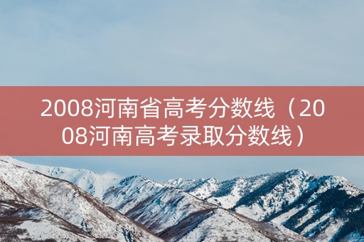 2008河南省高考分数线（2008河南高考录取分数线）