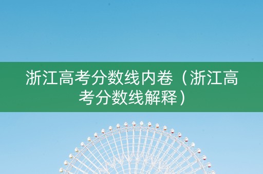 浙江高考分数线内卷（浙江高考分数线解释）