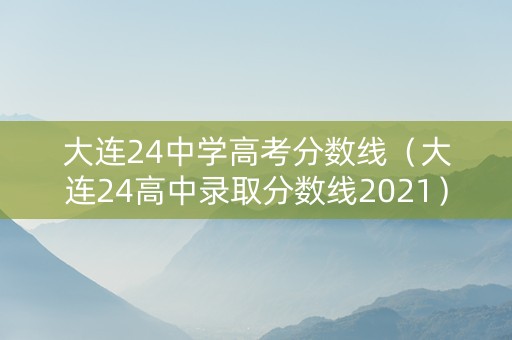 大连24中学高考分数线（大连24高中录取分数线2021）
