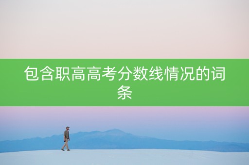包含职高高考分数线情况的词条