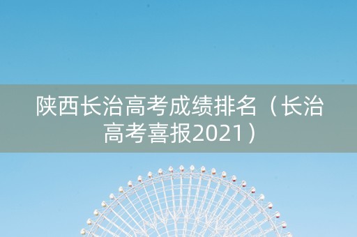 陕西长治高考成绩排名（长治高考喜报2021）