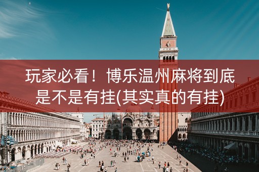 玩家必看！博乐温州麻将到底是不是有挂(其实真的有挂)