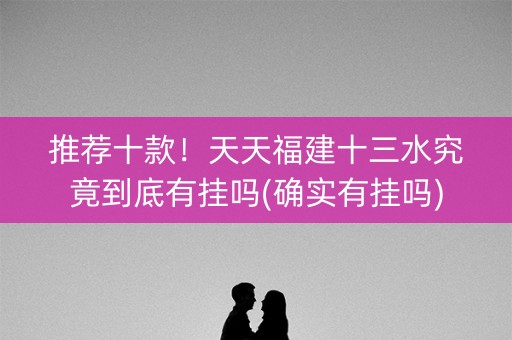 推荐十款！天天福建十三水究竟到底有挂吗(确实有挂吗)