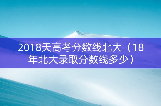 2018天高考分数线北大（18年北大录取分数线多少）
