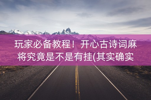 玩家必备教程！开心古诗词麻将究竟是不是有挂(其实确实有挂)