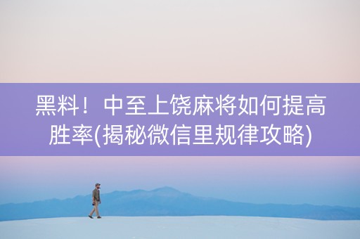 黑料！中至上饶麻将如何提高胜率(揭秘微信里规律攻略)