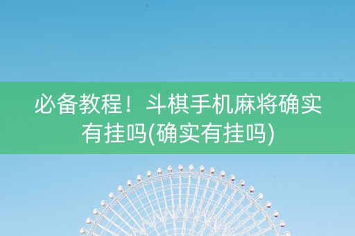 必备教程！斗棋手机麻将确实有挂吗(确实有挂吗)