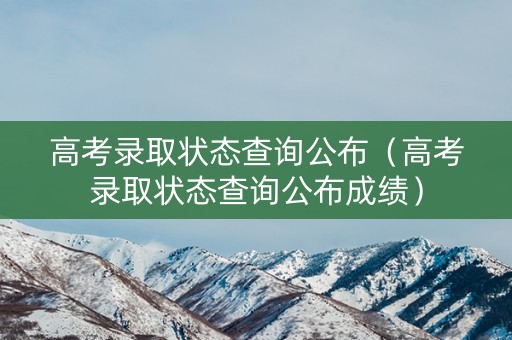 高考录取状态查询公布（高考录取状态查询公布成绩）