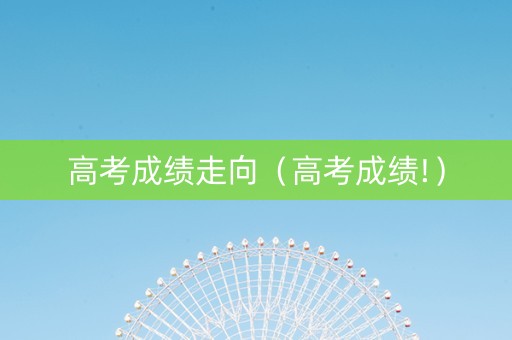 高考成绩走向（高考成绩!）