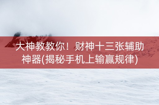 大神教教你！财神十三张辅助神器(揭秘手机上输赢规律)