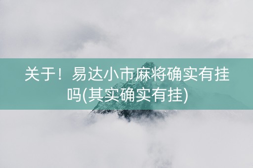 关于！易达小市麻将确实有挂吗(其实确实有挂)