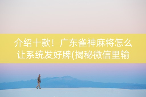 介绍十款！广东雀神麻将怎么让系统发好牌(揭秘微信里输赢规律)