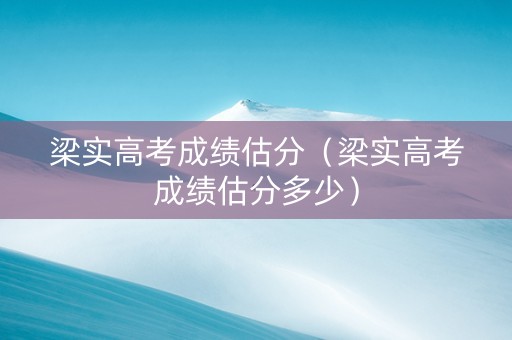 梁实高考成绩估分（梁实高考成绩估分多少）