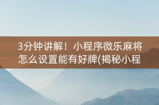 3分钟讲解！小程序微乐麻将怎么设置能有好牌(揭秘小程序确实有猫腻)