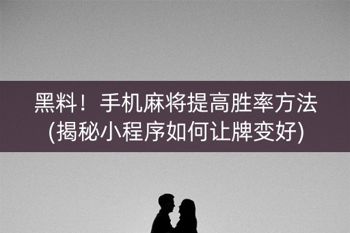黑料！手机麻将提高胜率方法(揭秘小程序如何让牌变好)