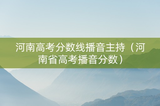 河南高考分数线播音主持（河南省高考播音分数）