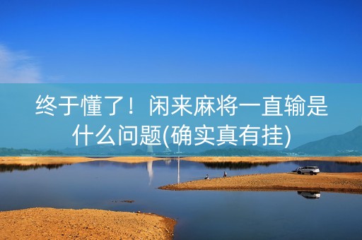 终于懂了！闲来麻将一直输是什么问题(确实真有挂)