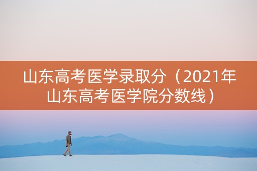 山东高考医学录取分（2021年山东高考医学院分数线）