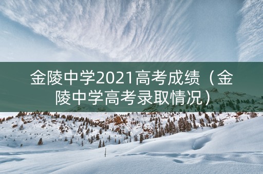 金陵中学2021高考成绩（金陵中学高考录取情况）