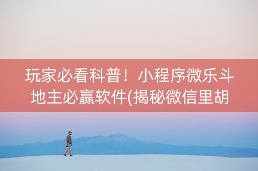 玩家必看科普！小程序微乐斗地主必赢软件(揭秘微信里胡牌技巧)