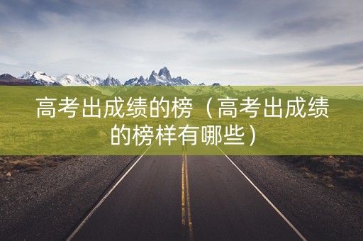 高考出成绩的榜（高考出成绩的榜样有哪些）
