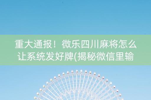重大通报！微乐四川麻将怎么让系统发好牌(揭秘微信里输赢规律)