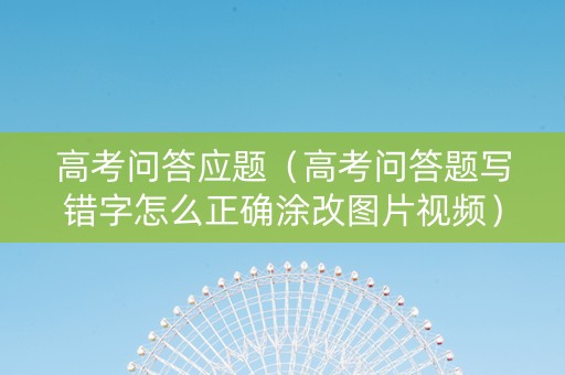 高考问答应题（高考问答题写错字怎么正确涂改图片视频）