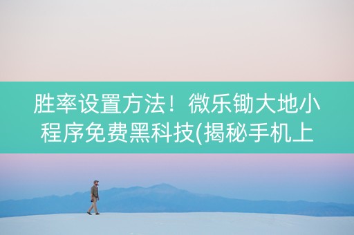 胜率设置方法！微乐锄大地小程序免费黑科技(揭秘手机上提高胜率)