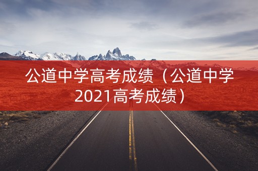 公道中学高考成绩（公道中学2021高考成绩）
