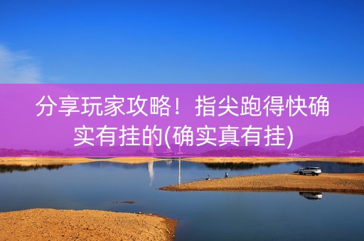 分享玩家攻略！指尖跑得快确实有挂的(确实真有挂)