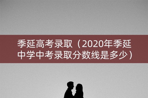 季延高考录取（2020年季延中学中考录取分数线是多少）