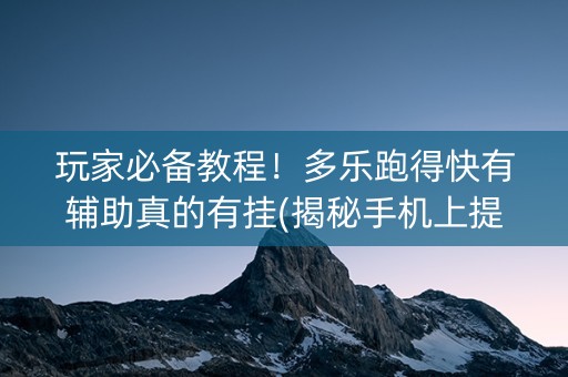 玩家必备教程！多乐跑得快有辅助真的有挂(揭秘手机上提高胜率)