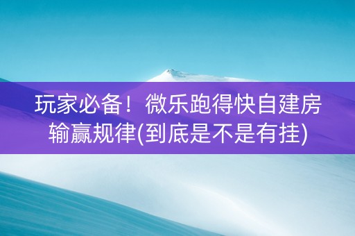 玩家必备！微乐跑得快自建房输赢规律(到底是不是有挂)