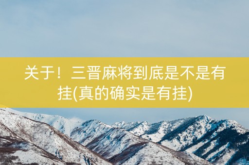 关于！三晋麻将到底是不是有挂(真的确实是有挂)