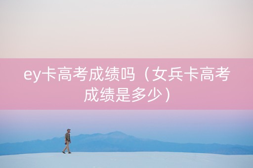 ey卡高考成绩吗（女兵卡高考成绩是多少）