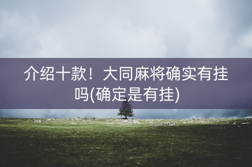 介绍十款！大同麻将确实有挂吗(确定是有挂)