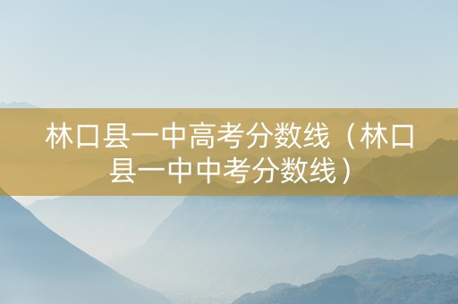 林口县一中高考分数线（林口县一中中考分数线）