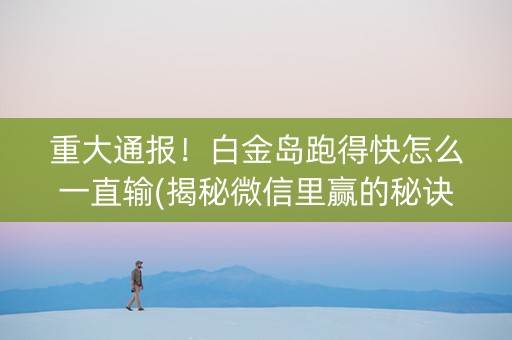 重大通报！白金岛跑得快怎么一直输(揭秘微信里赢的秘诀)