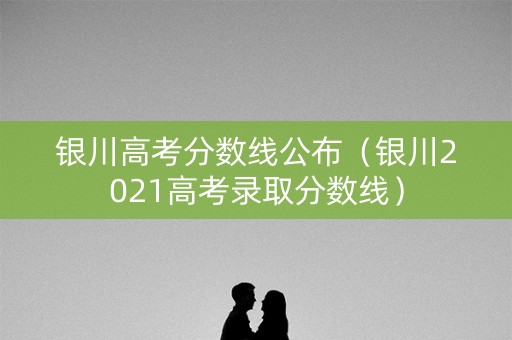 银川高考分数线公布（银川2021高考录取分数线）