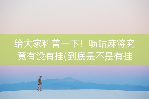给大家科普一下！呖咕麻将究竟有没有挂(到底是不是有挂)